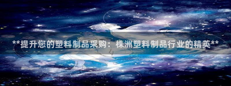 冷太阳什么意思：**提升您的塑料制品采购：株洲塑料制品行业的