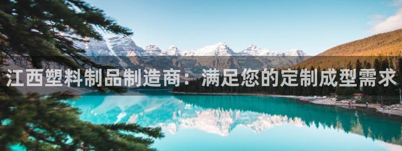 古天乐代言太阳网址：江西塑料制品制造商：满足您的定制成型需求