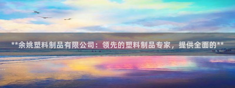 太阳1城集团网址是多少：**余姚塑料制品有限公司：领先的塑料