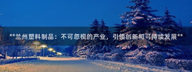 太阳1城集团网址是多少：**兰州塑料制品：不可忽视的产业，引