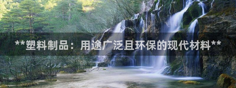 太阳成集团tyc33455cc平台：**塑料制品：用途广泛且