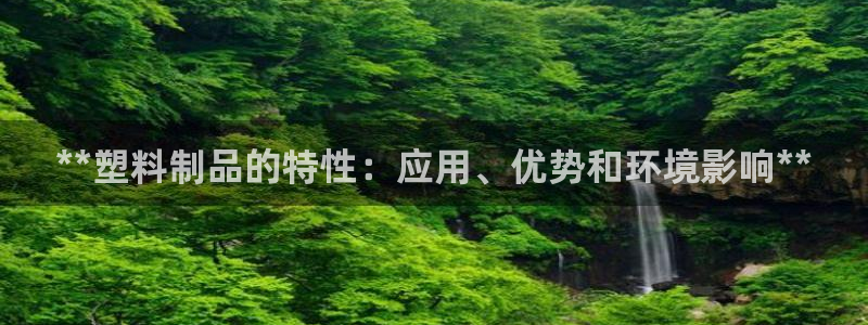 太阳集团股份有限公司官网：**塑料制品的特性：应用、优势和环