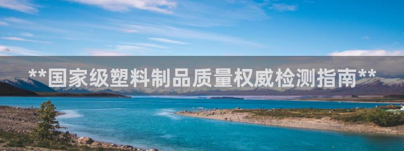 太阳集团古天乐：**国家级塑料制品质量权威检测指南**