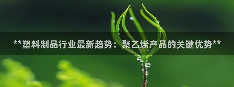 太阳成集团tyc234cc[主页]振：**塑料制品行业最新趋