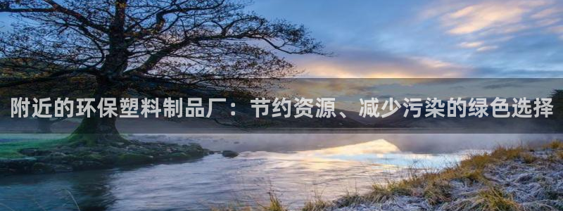 太阳集团电子游戏官网小额充值：附近的环保塑料制品厂：节约资源