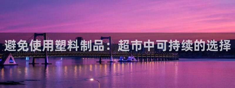 太阳集团游戏城旧版：避免使用塑料制品：超市中可持续的选择