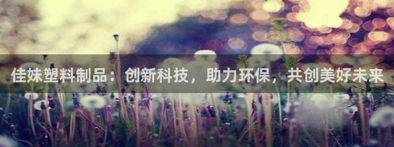 太阳gg注册地址：佳妹塑料制品：创新科技，助力环保，共创美好