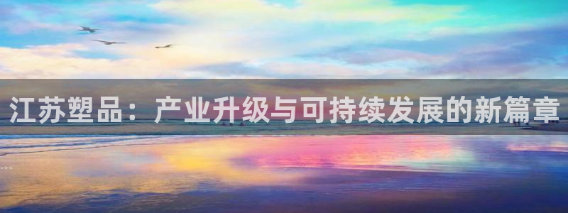 太阳gg注册平台页面：江苏塑品：产业升级与可持续发展的新篇章