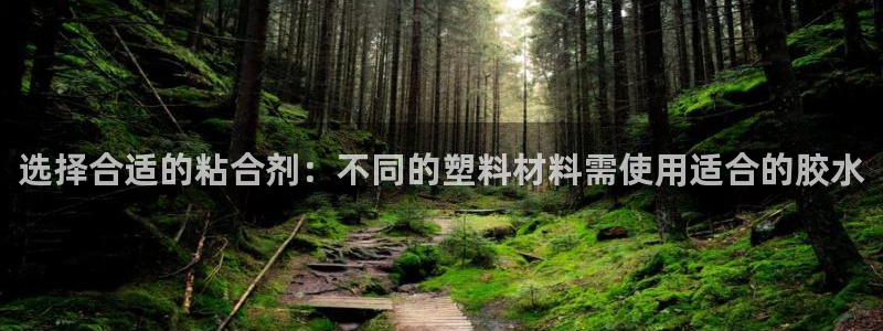 太阳成集团控股官网：选择合适的粘合剂：不同的塑料材料需使用适