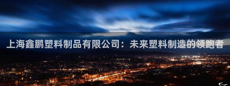太阳成集团控股官网：上海鑫鹏塑料制品有限公司：未来塑料制造的