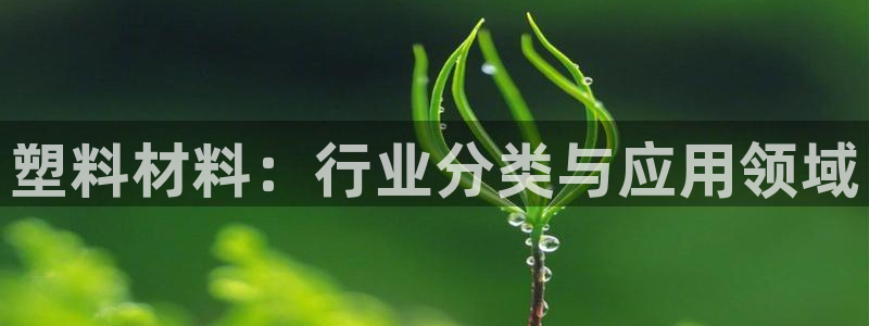 太阳集团高科技发展有限责任公司：塑料材料：行业分类与应用领域