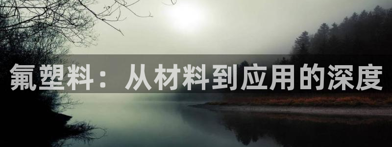 suncitygroup太阳集团--官方网站：氟塑料：从材料