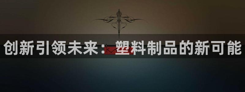 太阳成集团tyc234cc[主页]网：创新引领未来：塑料制品