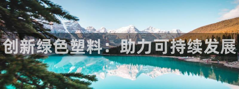 太阳集团城welcome：创新绿色塑料：助力可持续发展