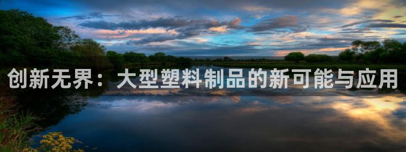 太阳集团城官方app：创新无界：大型塑料制品的新可能与应用