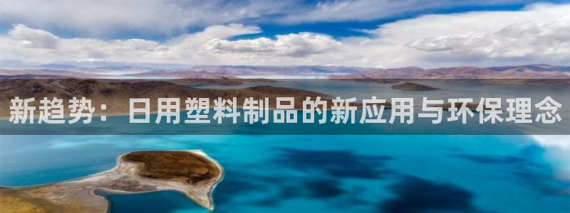太阳集团app十佳平台：新趋势：日用塑料制品的新应用与环保理