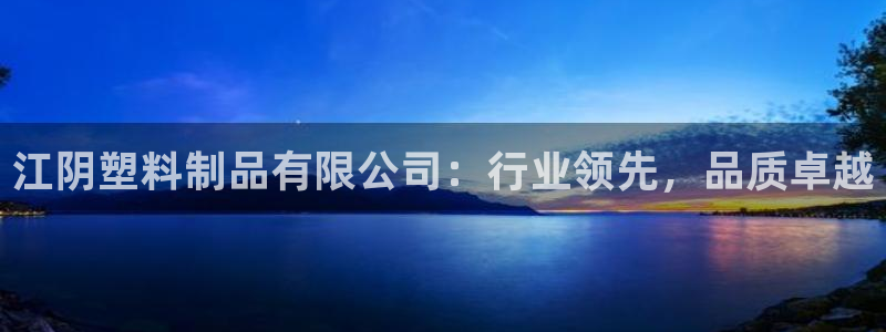太阳集团3143：江阴塑料制品有限公司：行业领先，品质卓越