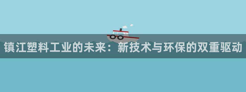 太阳集团城网址古天乐：镇江塑料工业的未来：新技术与环保的双重