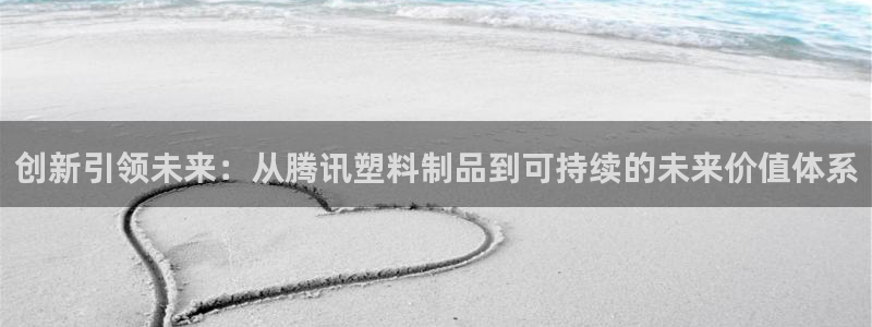 太阳成集团tyc234cc[主页]振：创新引领未来：从腾讯塑
