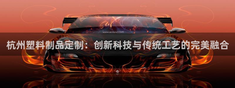 太阳 官网：杭州塑料制品定制：创新科技与传统工艺的完美融合