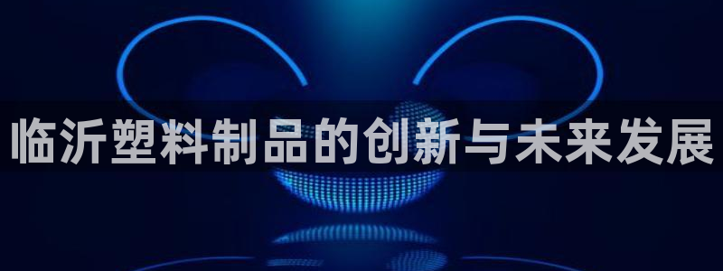 太阳股份有限公司：临沂塑料制品的创新与未来发展