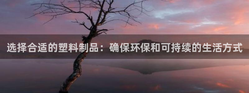 太阳诚集团在线：选择合适的塑料制品：确保环保和可持续的生活方