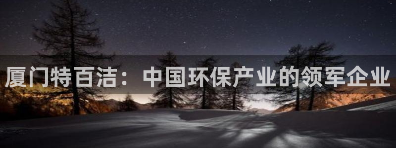 太阳集团游戏网址：厦门特百洁：中国环保产业的领军企业