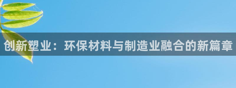 太阳gg娱乐胺44262：创新塑业：环保材料与制造业融合的新