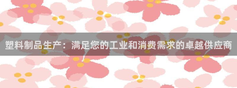 古天乐和太阳集团什么关系：塑料制品生产：满足您的工业和消费需