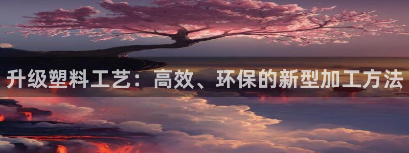 太阳游戏汉化：升级塑料工艺：高效、环保的新型加工方法
