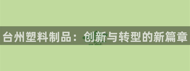 太阳集团游戏软件：台州塑料制品：创新与转型的新篇章