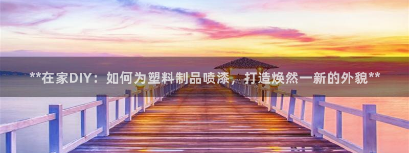 太阳诚集团电影：**在家DIY：如何为塑料制品喷漆，打造焕然