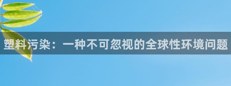 太阳集团城网站2017：塑料污染：一种不可忽视的全球性环境问