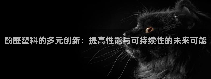 太阳集团控股有限公司：酚醛塑料的多元创新：提高性能与可持续性