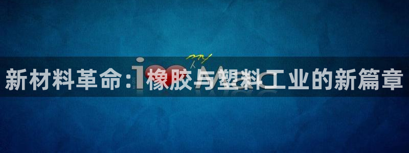 太阳集团的法人代表：新材料革命：橡胶与塑料工业的新篇章