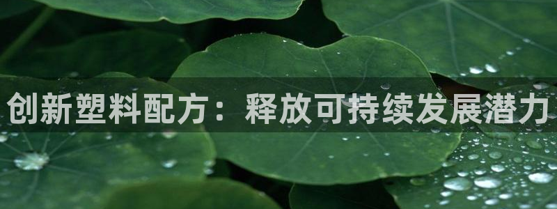 太阳集团是真的吗：创新塑料配方：释放可持续发展潜力