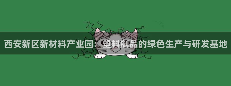 太阳集团网站：西安新区新材料产业园：塑料制品的绿色生产与研发