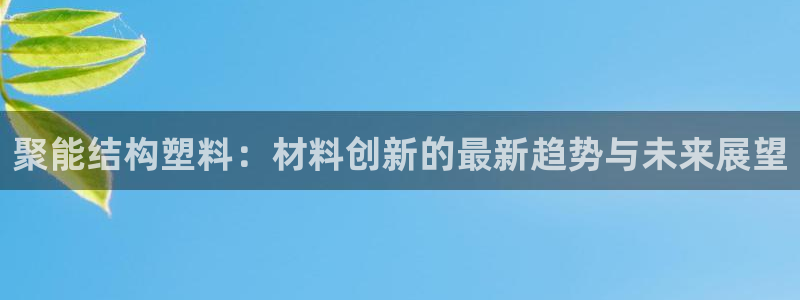 太阳集团网址：聚能结构塑料：材料创新的最新趋势与未来展望