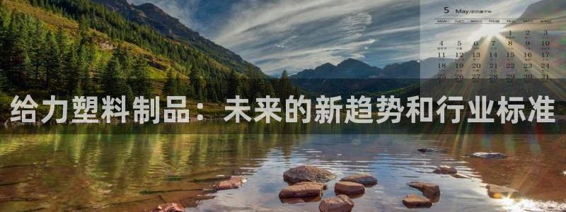 太阳诚集团APP：给力塑料制品：未来的新趋势和行业标准