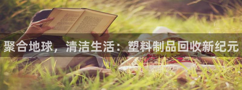 太阳gg娱选_2o5o26：聚合地球，清洁生活：塑料制品回收