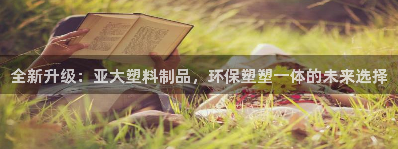 太阳gg会员登录：全新升级：亚大塑料制品，环保塑塑一体的未来