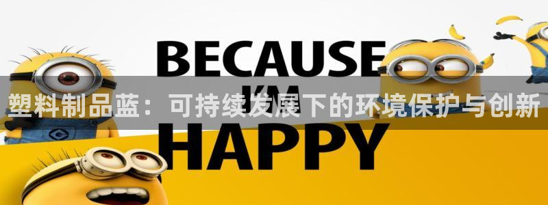 太阳成集团tyc234cc：塑料制品蓝：可持续发展下的环境保