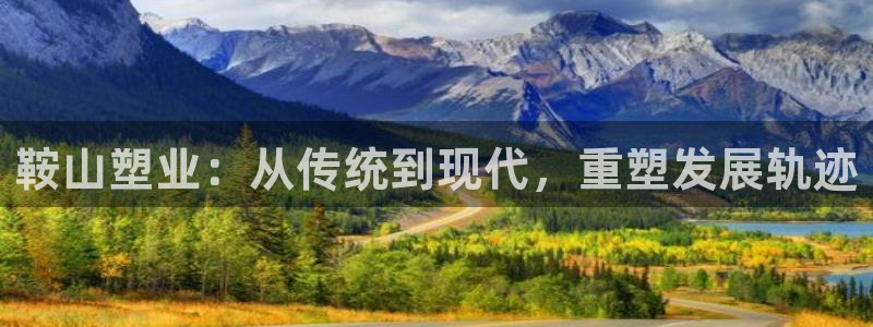 太阳集团城网站2017：鞍山塑业：从传统到现代，重塑发展轨迹