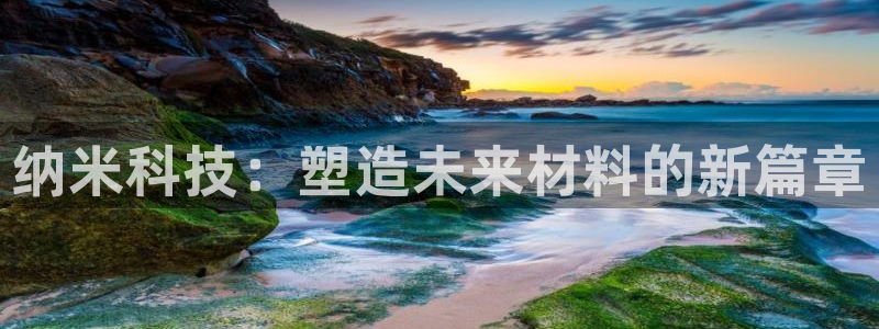 太阳集团是什么公司：纳米科技：塑造未来材料的新篇章