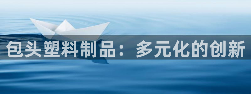 太阳成集团tyc234cc主页网址：包头塑料制品：多元化的创