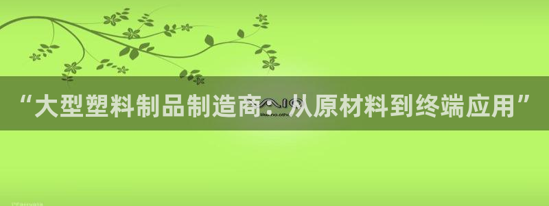 太阳集团网站官网：“大型塑料制品制造商：从原材料到终端应用”