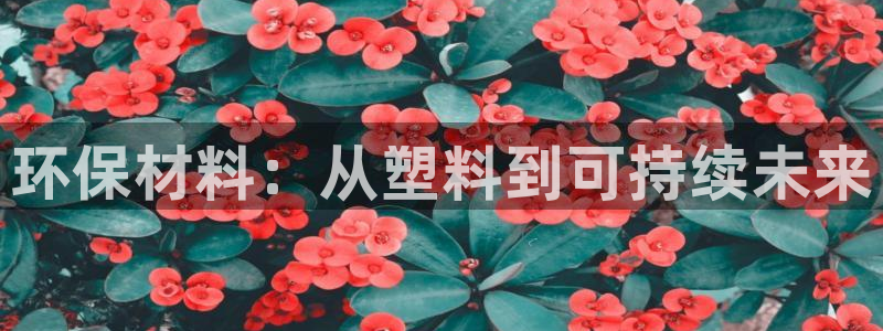 太阳app免费下载官方网站：环保材料：从塑料到可持续未来