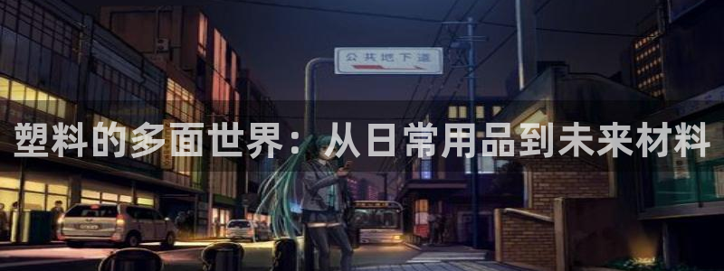 太阳集团唯一值得信赖网：塑料的多面世界：从日常用品到未来材料