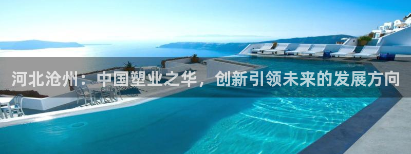 太阳app怎么下载：河北沧州：中国塑业之华，创新引领未来的发