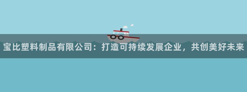 2138cn太阳集团古天乐·网上娱乐：宝比塑料制品有限公司：